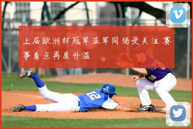 上届欧洲杯冠军亚军同场受关注 赛事看点再度升温
