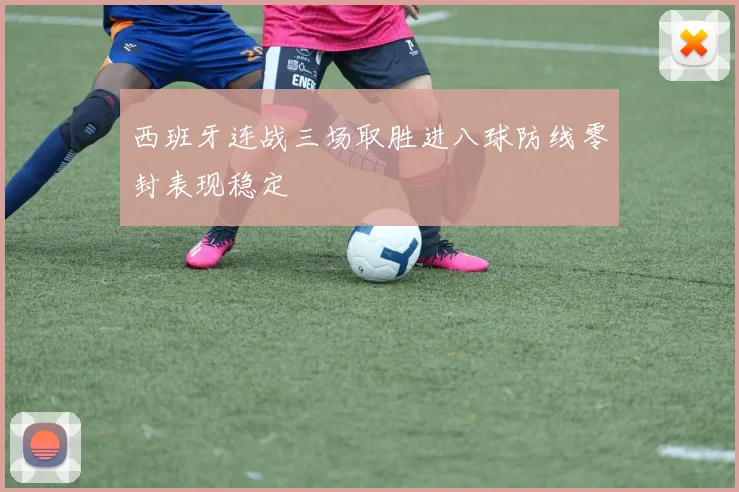 西班牙连战三场取胜进八球防线零封表现稳定